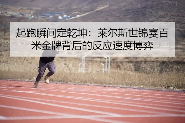 起跑瞬间定乾坤：莱尔斯世锦赛百米金牌背后的反应速度博弈