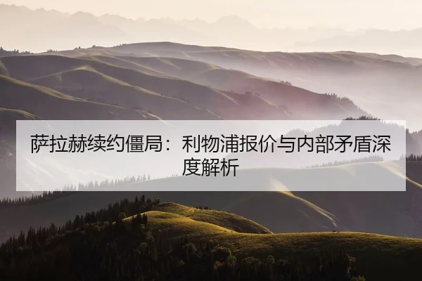 萨拉赫续约僵局：利物浦报价与内部矛盾深度解析