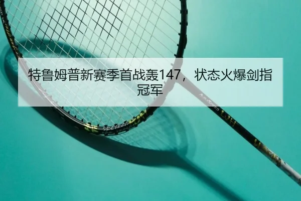 特鲁姆普新赛季首战轰147，状态火爆剑指冠军