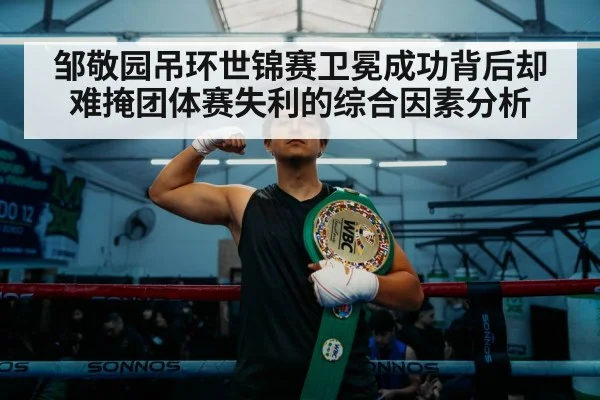 邹敬园吊环世锦赛卫冕成功背后却难掩团体赛失利的综合因素分析