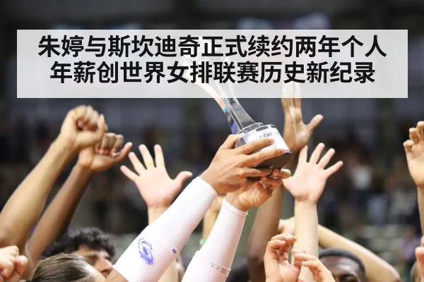 朱婷与斯坎迪奇正式续约两年个人年薪创世界女排联赛历史新纪录