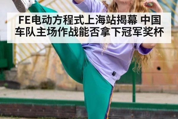FE电动方程式上海站揭幕 中国车队主场作战能否拿下冠军奖杯